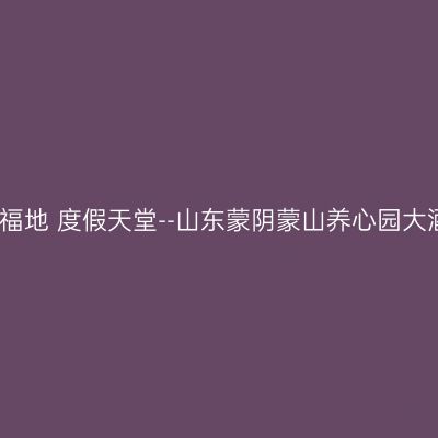 养生福地 度假天堂--山东蒙阴蒙山养心园大酒店